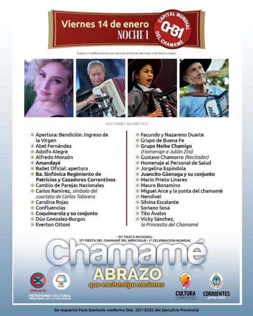 Los puntos de venta y grilla de la primera noche de la Fiesta Nacional del Chamamé La fiesta grande de la provincia comenzará a las 20. Además, en el anfiteatro también se podrá conseguir entradas.    Corrientes comenzará a vivir este viernes la 31ª Fiesta Nacional del Chamamé, 17ª Fiesta del Chamamé del Mercosur y 1ª Celebración Mundial. Desde las 20, el Anfiteatro Cocomarola tendrá la apertura de la fiesta al que podrán asistir hasta 7.500 personas, indicó el Instituto de Cultura. Para el ingreso, el público deberá aguardar su ingreso al predio con la distancia prudencial de 1,5 metros de otro concurrente y  se exigirá presentar esquema de vacunación completo (dos dosis) de la vacuna Covid  correspondiente al grupo etario, ya sea en formato papel, digital (app Mi Argentina) o pase sanitario, detallaron fuentes sanitarias.  Los tickets se pueden conseguir en el Teatro Juan de Vera, de 9 a 12 y de 17.30 a 20.30, mientras que la boletaría del Anfiteatro se habilitará a partir de las 19. El precio es de 500 pesos.  Para hoy está prevista la actuación de Amandayé, Jorgelina Espíndola, Coquimarola y su conjunto, Juancito Güenaga, entre otros grandes artistas  Día 1 Estarán: AMANDAYÉ. Grupo Neike Chamigo (Homenaje a Julián Zini). Ba. Sinfónica Regimiento de Patricios. El Grupo de Buena Fe. Jorgelina Espíndola. Coquimarola y su conjunto. Gicela Méndez Ribeiro (Paso de los Libres). Juancito Güenaga. Vicky Sánchez. Mauro Bonamino (Ituzaingó). Facundo y Nazareno Duarte. Confluencias. Carlos Ramírez, ex integrante Cuarteto de Carlos Talavera. 